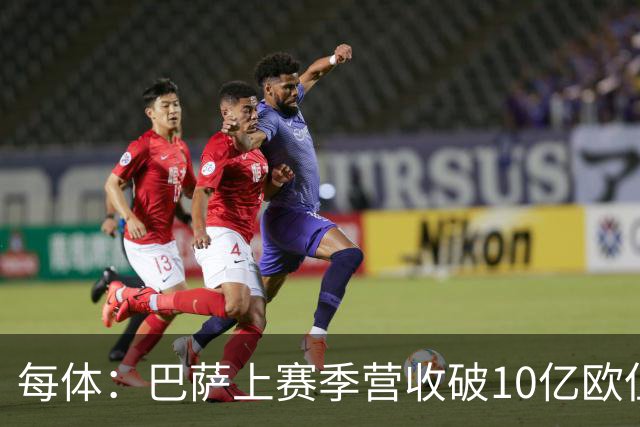 每体：巴萨上赛季营收破10亿欧但净亏损1800万 财务结构依然严苛